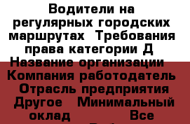 Водители на регулярных городских маршрутах. Требования: права категории Д › Название организации ­ Компания-работодатель › Отрасль предприятия ­ Другое › Минимальный оклад ­ 30 000 - Все города Работа » Вакансии   . Тыва респ.,Ак-Довурак г.